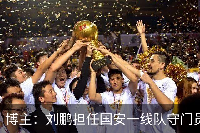 博主：刘鹏担任国安一线队守门员教练，此前曾任职李金羽教练团队