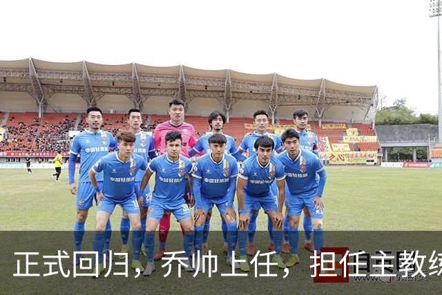 正式回归，乔帅上任，担任主教练，新球队曝光，曾执教中国男篮